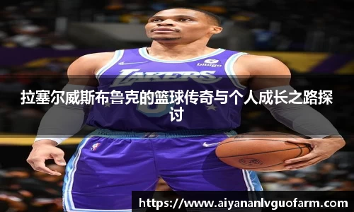 拉塞尔威斯布鲁克的篮球传奇与个人成长之路探讨