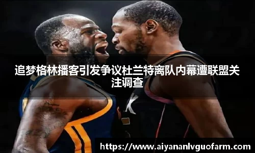 追梦格林播客引发争议杜兰特离队内幕遭联盟关注调查