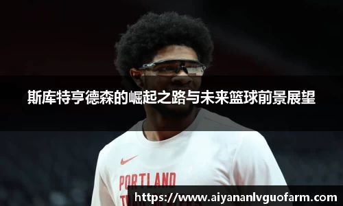 斯库特亨德森的崛起之路与未来篮球前景展望