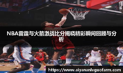 NBA雷霆与火箭激战比分揭晓精彩瞬间回顾与分析