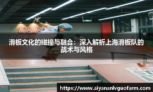 滑板文化的碰撞与融合：深入解析上海滑板队的战术与风格