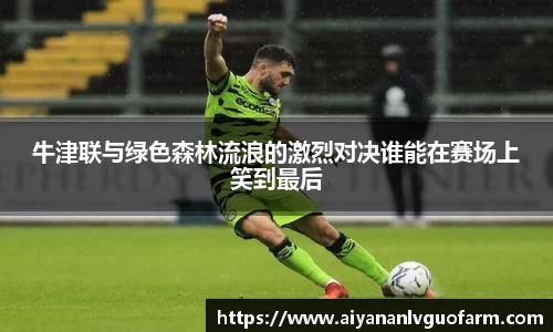 牛津联与绿色森林流浪的激烈对决谁能在赛场上笑到最后