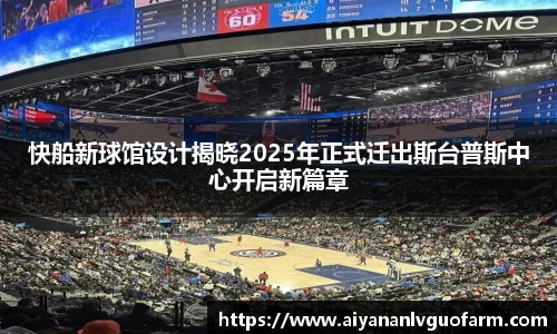 快船新球馆设计揭晓2025年正式迁出斯台普斯中心开启新篇章